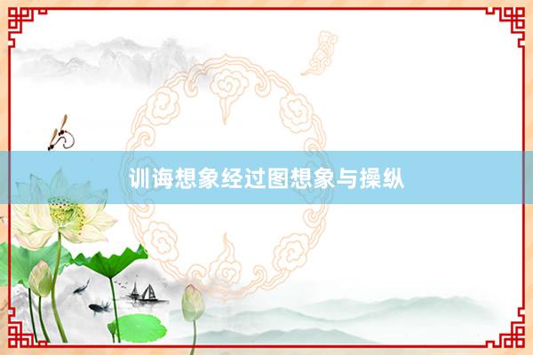 训诲想象经过图想象与操纵