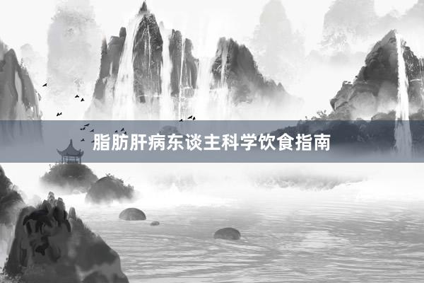 脂肪肝病东谈主科学饮食指南